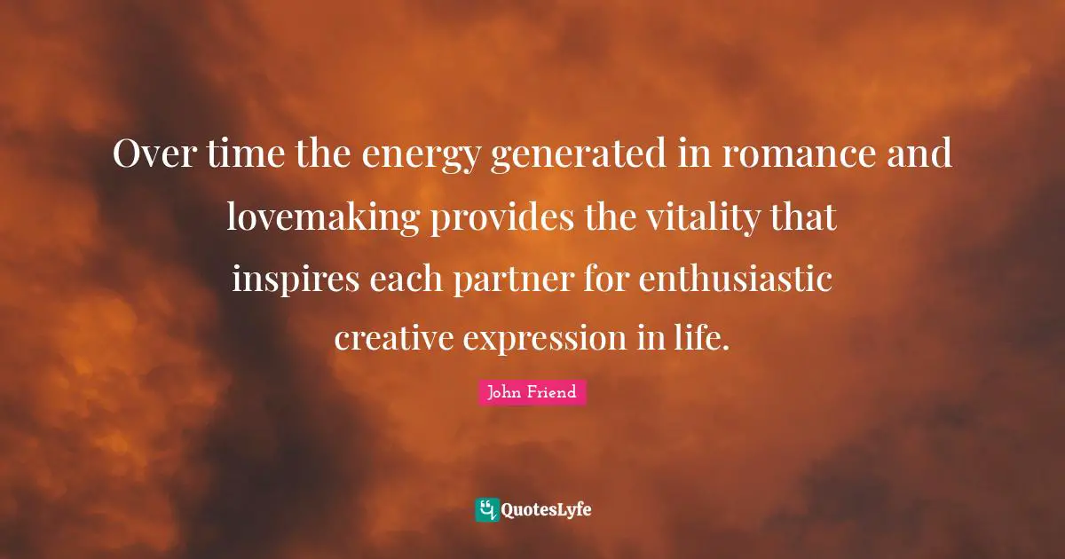 Over time the energy generated in romance and lovemaking provides the vitality that inspires each partner for enthusiastic creative expression in life.