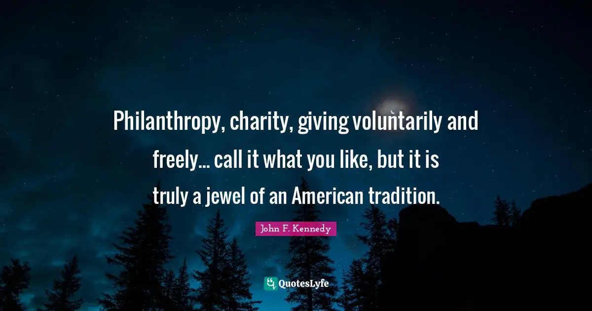 Philanthropy, charity, giving voluntarily and freely... call it what you like, but it is truly a jewel of an American tradition.