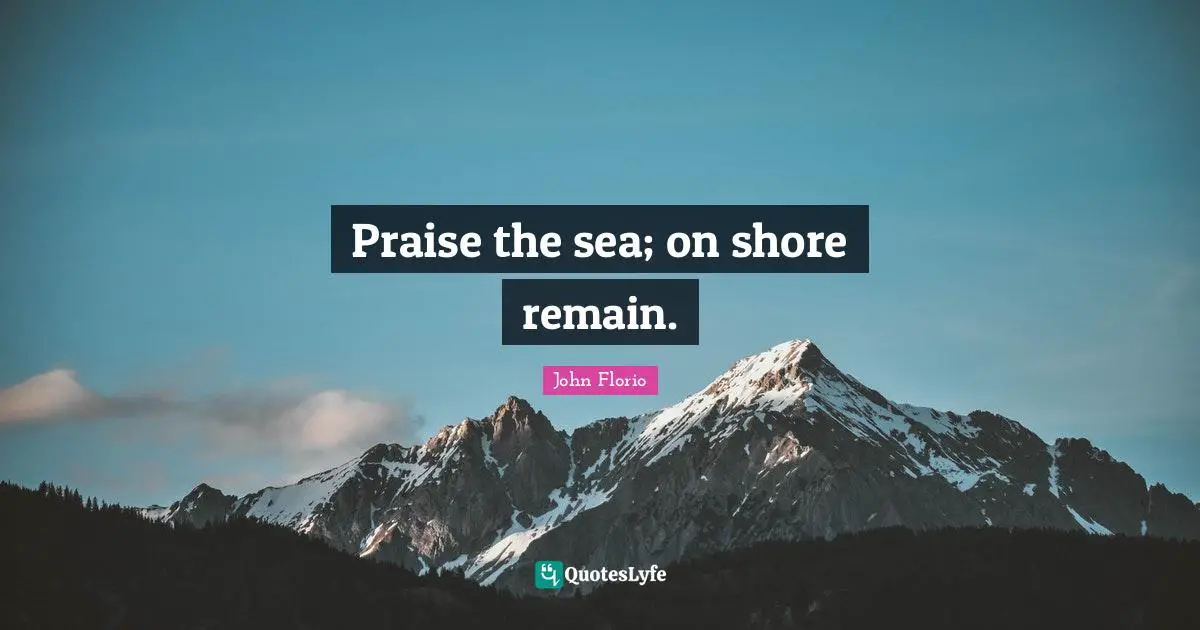 Shore Quotes: "Praise the sea; on shore remain."