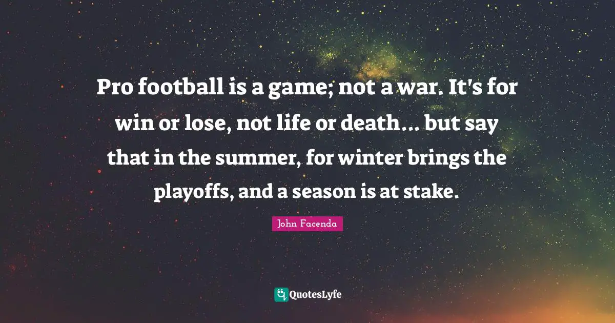 John Facenda Quotes: "Pro football is a game; not a war. It's for win or lose, not life or death... but say that in the summer, for winter brings the playoffs, and a season is at stake."