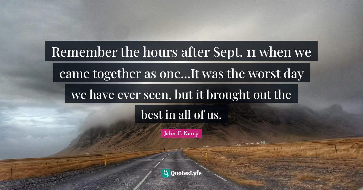 Remember the hours after Sept. 11 when we came together as one...It was the worst day we have ever seen, but it brought out the best in all of us.