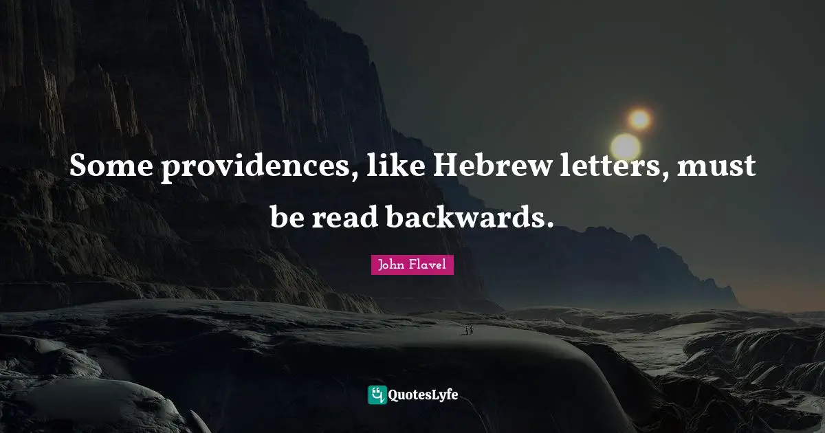 John Flavel Quotes: "Some providences, like Hebrew letters, must be read backwards."