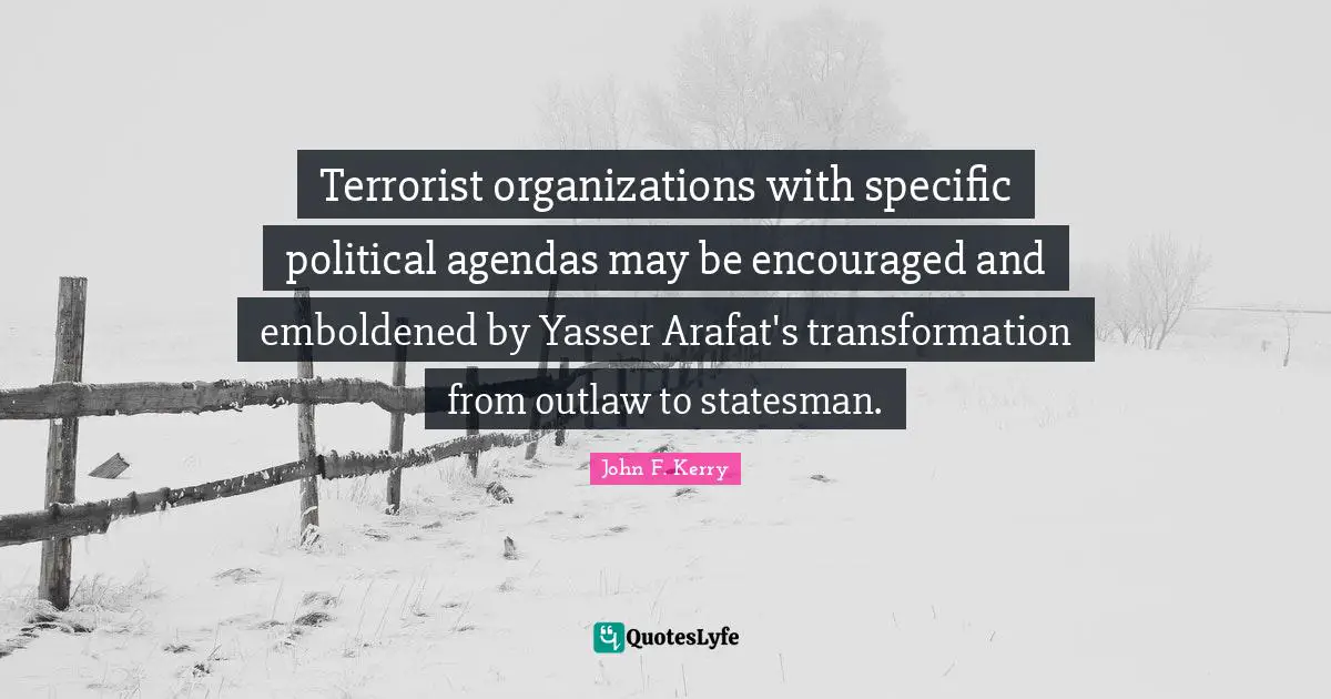 Be Encouraged Quotes: "Terrorist organizations with specific political agendas may be encouraged and emboldened by Yasser Arafat's transformation from outlaw to statesman."