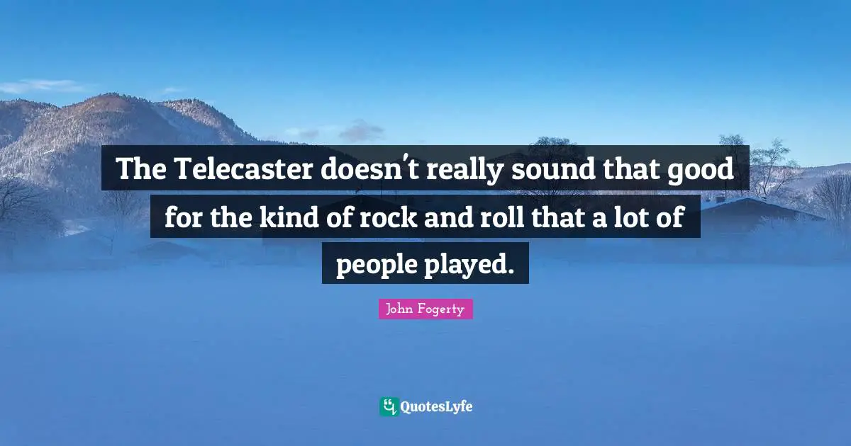 The Telecaster doesn't really sound that good for the kind of rock and roll that a lot of people played.