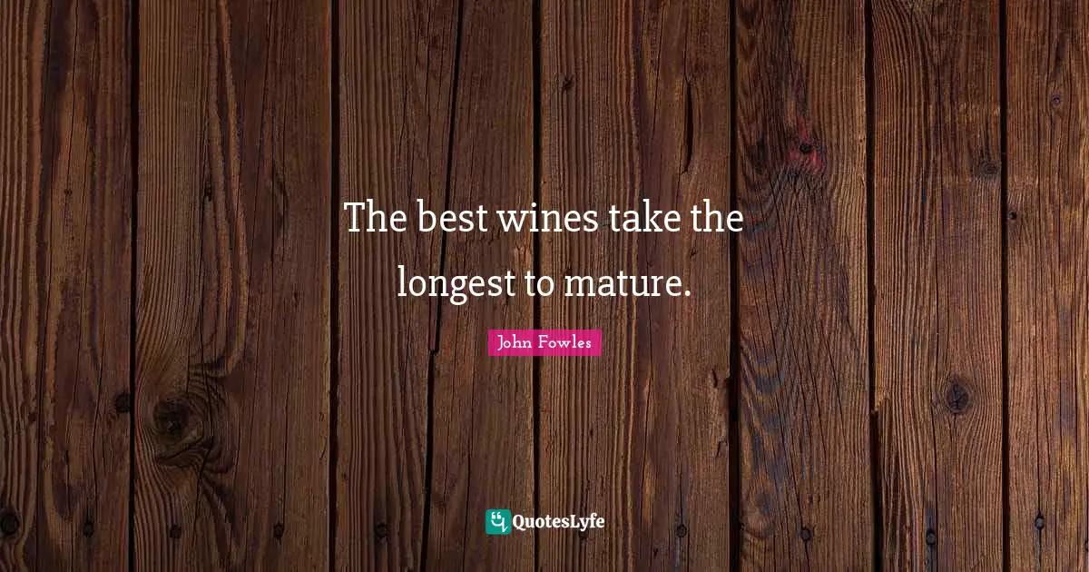 The best wines take the longest to mature.