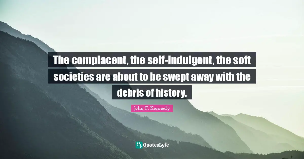 Debris Quotes: "The complacent, the self-indulgent, the soft societies are about to be swept away with the debris of history."