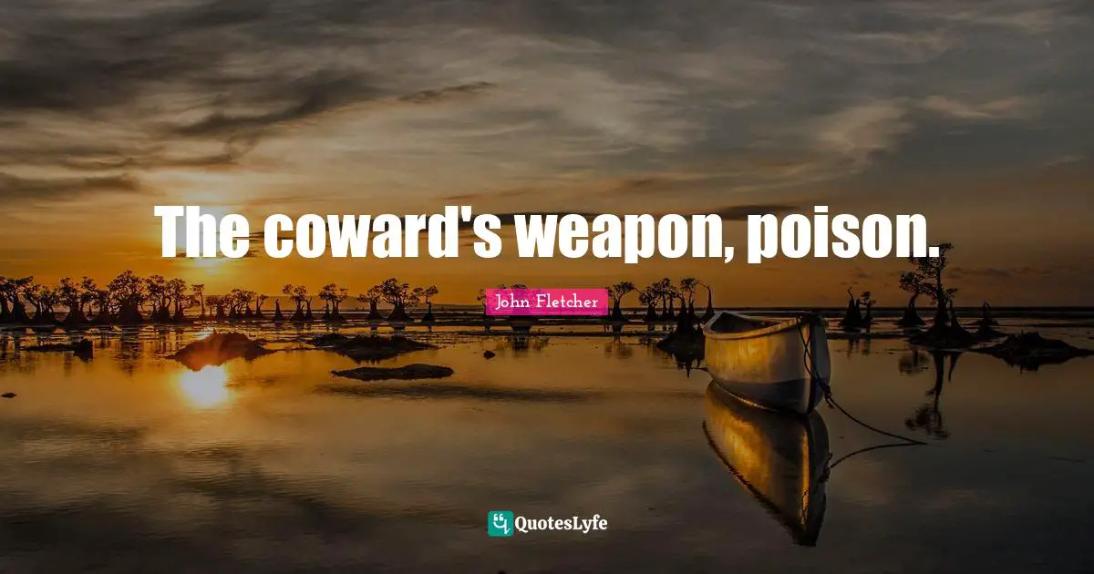 John Fletcher Quotes: "The coward's weapon, poison."