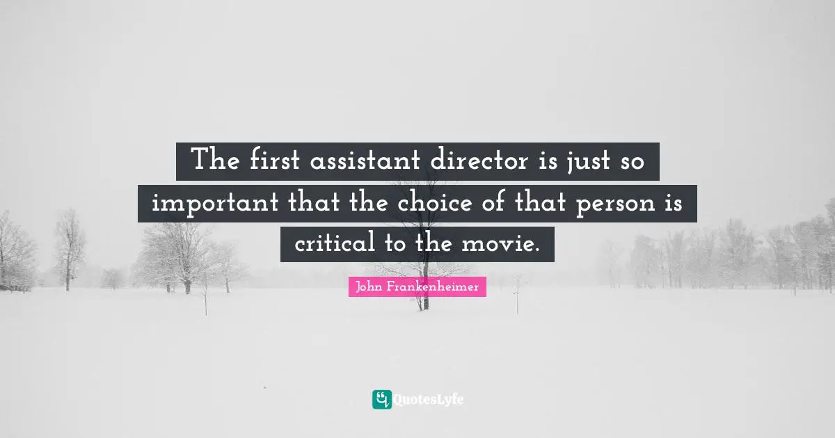 John Frankenheimer Quotes: "The first assistant director is just so important that the choice of that person is critical to the movie."
