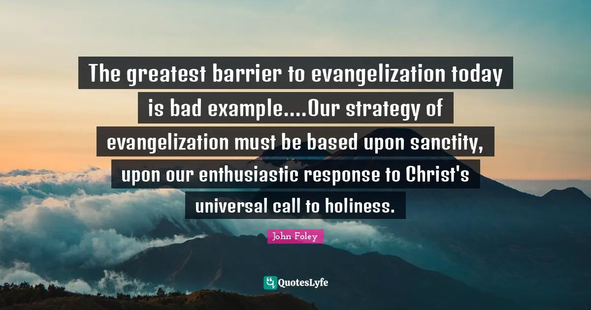 Enthusiastic Quotes: "The greatest barrier to evangelization today is bad example....Our strategy of evangelization must be based upon sanctity, upon our enthusiastic response to Christ's universal call to holiness."