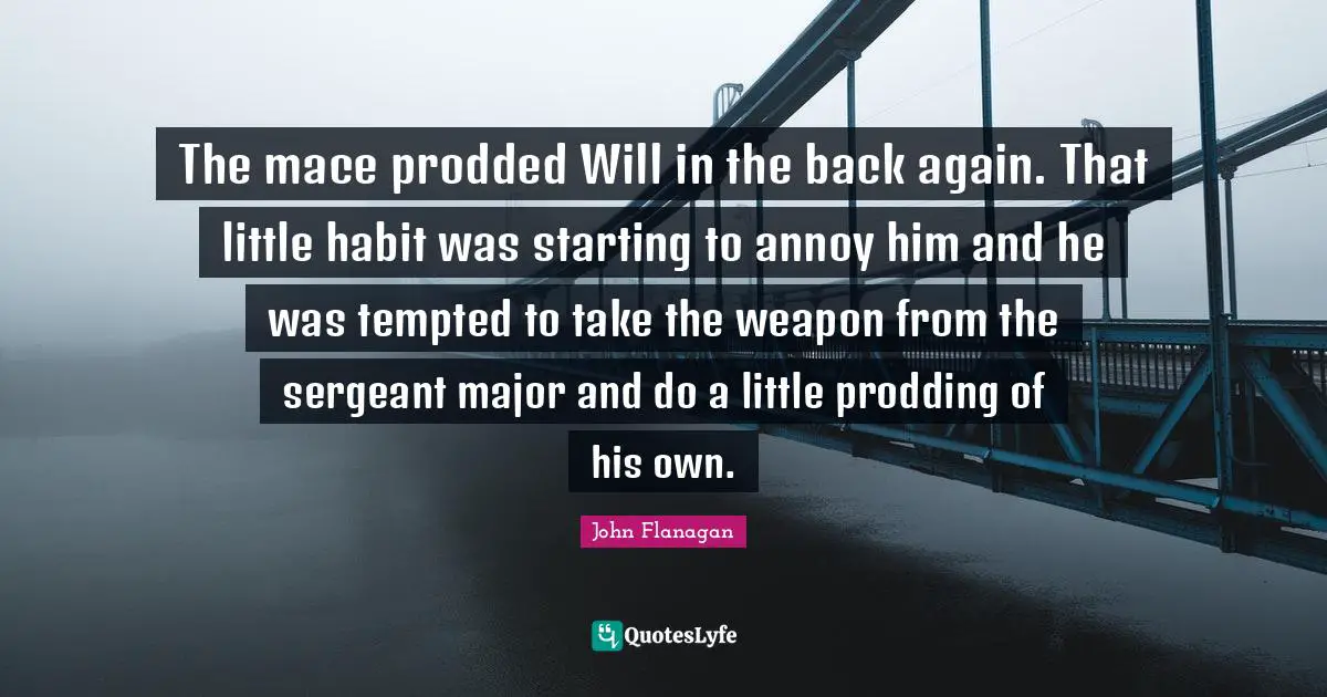 The mace prodded Will in the back again. That little habit was starting to annoy him and he was tempted to take the weapon from the sergeant major and do a little prodding of his own.