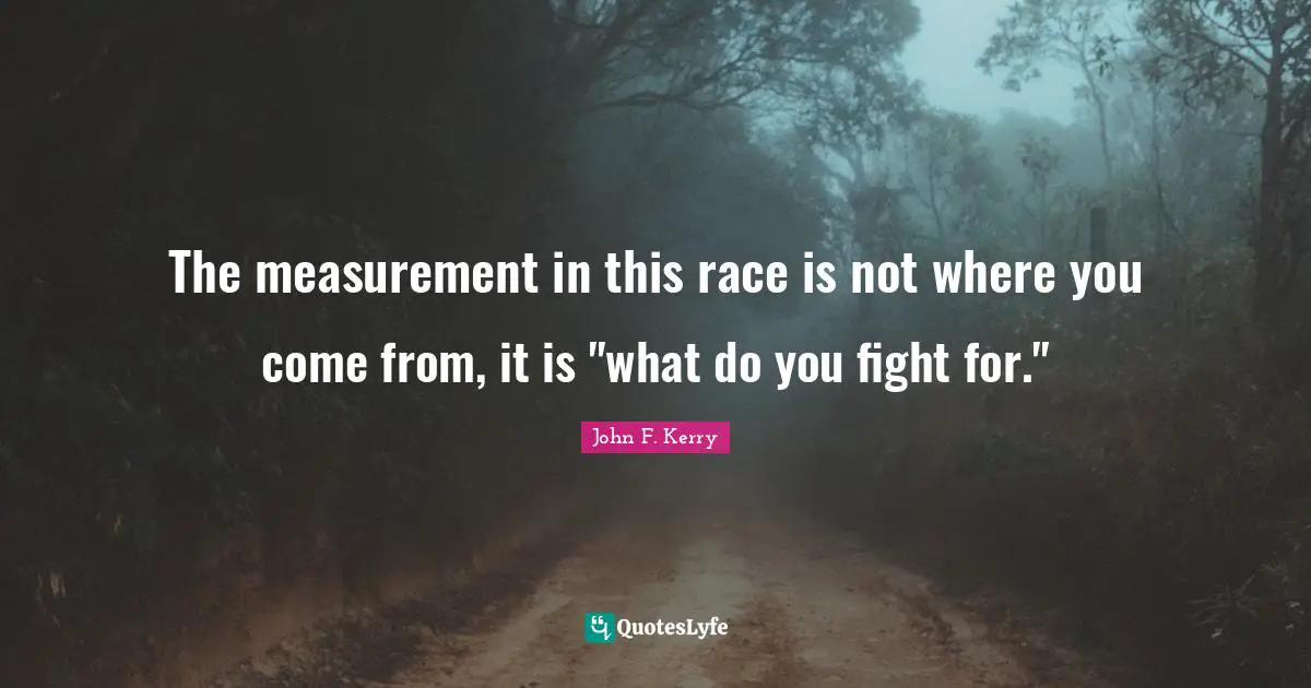The measurement in this race is not where you come from, it is "what do you fight for."
