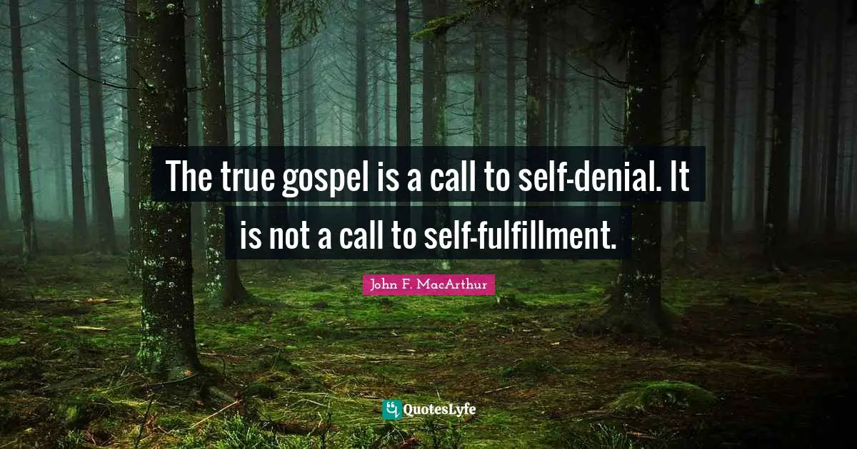 Fulfillment Quotes: "The true gospel is a call to self-denial. It is not a call to self-fulfillment."