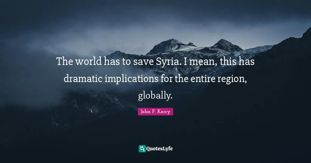 The world has to save Syria. I mean, this has dramatic implications for the entire region, globally.