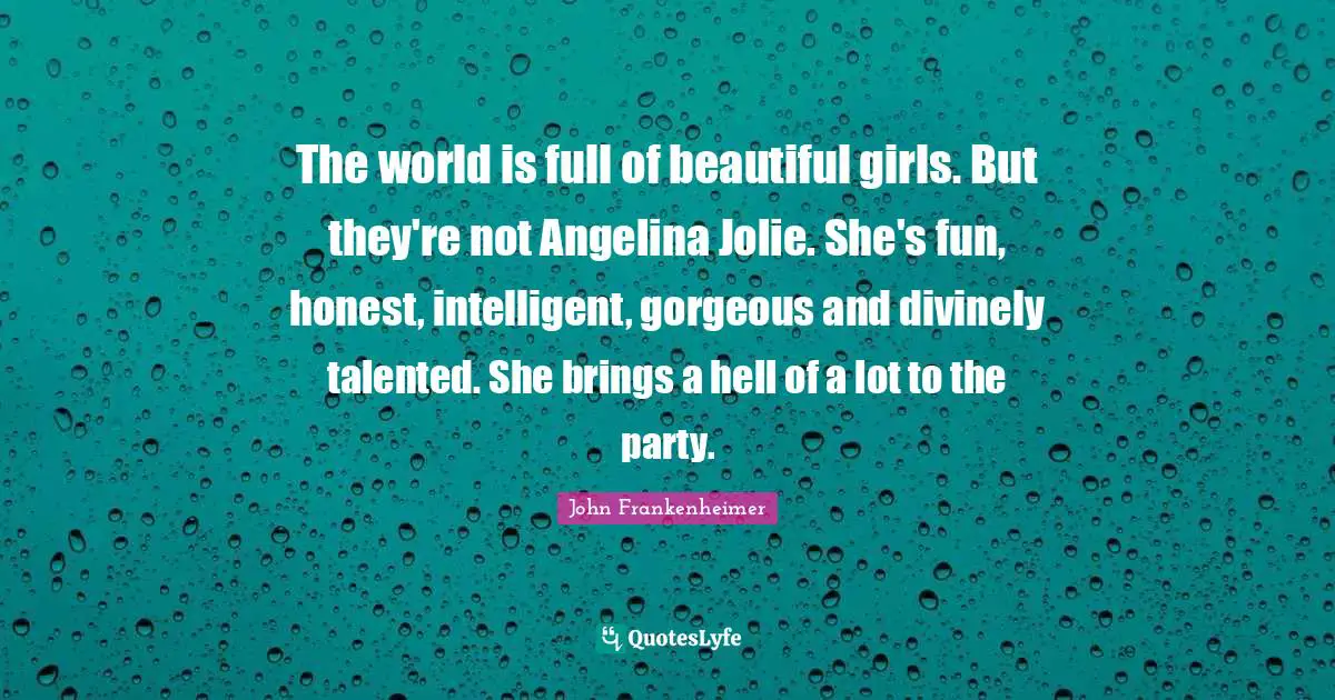 John Frankenheimer Quotes: "The world is full of beautiful girls. But they're not Angelina Jolie. She's fun, honest, intelligent, gorgeous and divinely talented. She brings a hell of a lot to the party."