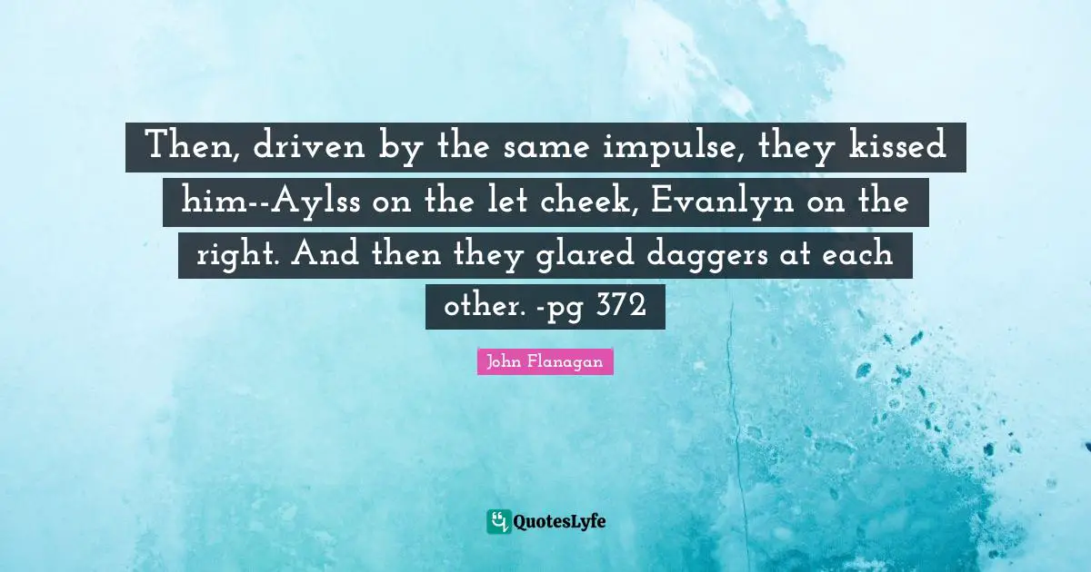 Then, driven by the same impulse, they kissed him--Aylss on the let cheek, Evanlyn on the right. And then they glared daggers at each other. -pg 372
