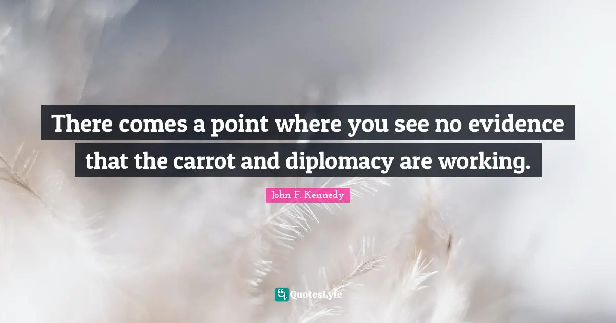 There comes a point where you see no evidence that the carrot and diplomacy are working.