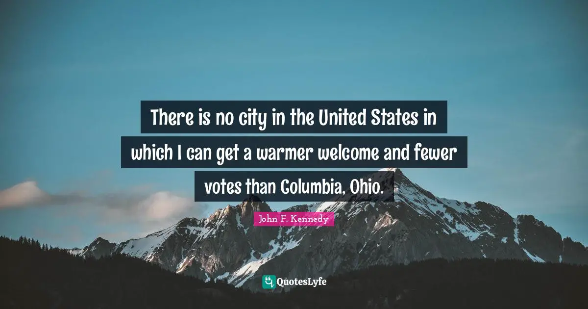 There is no city in the United States in which I can get a warmer welcome and fewer votes than Columbia, Ohio.