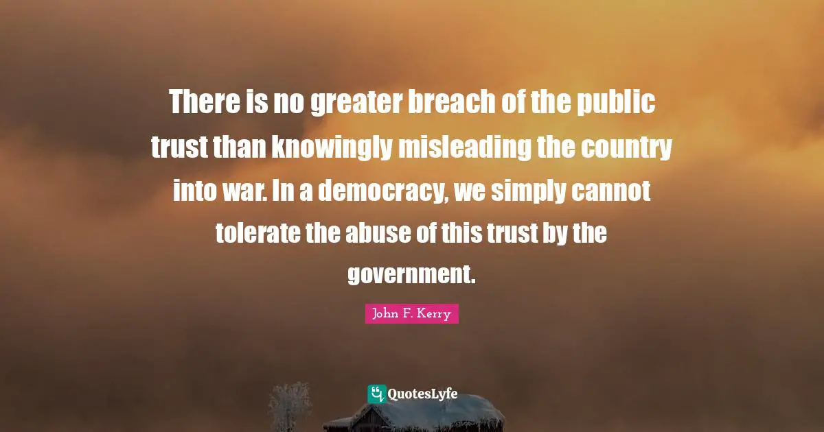There is no greater breach of the public trust than knowingly misleading the country into war. In a democracy, we simply cannot tolerate the abuse of this trust by the government.