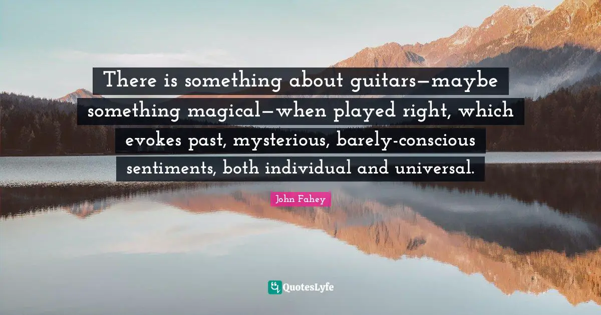 There is something about guitars—maybe something magical—when played right, which evokes past, mysterious, barely-conscious sentiments, both individual and universal.