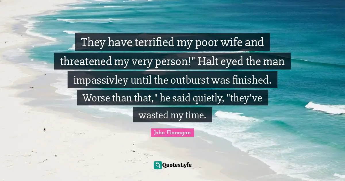 They have terrified my poor wife and threatened my very person!" Halt eyed the man impassivley until the outburst was finished. Worse than that," he said quietly, "they've wasted my time.