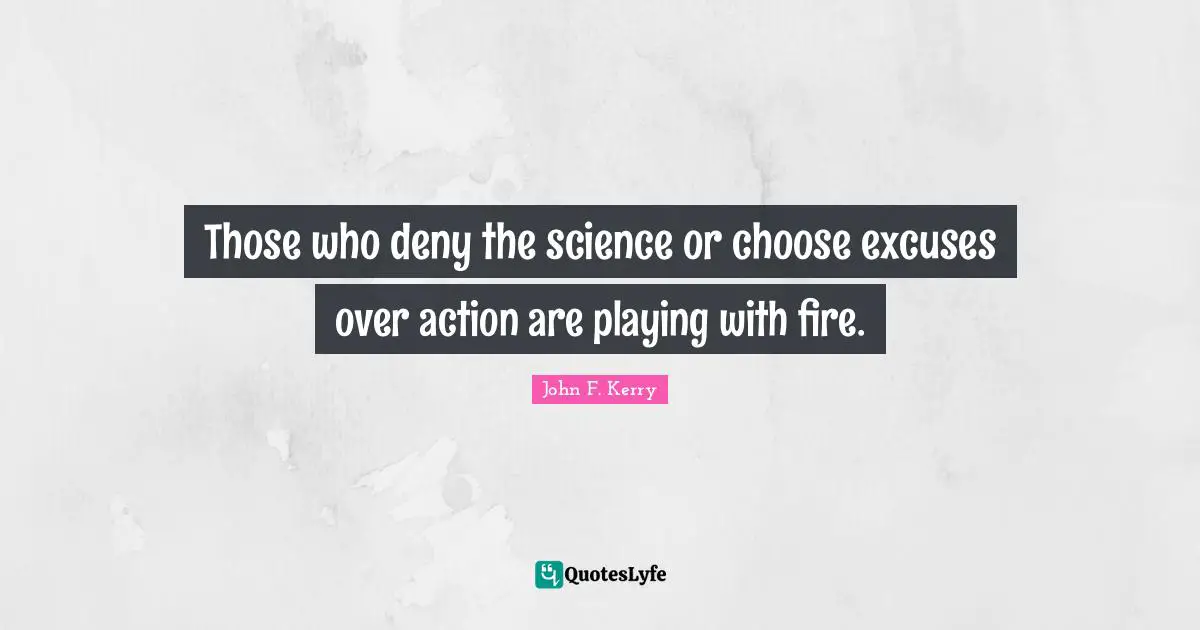 Playing With Fire Quotes: "Those who deny the science or choose excuses over action are playing with fire."