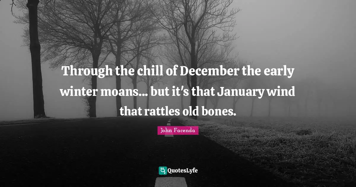 January Quotes: "Through the chill of December the early winter moans... but it's that January wind that rattles old bones."