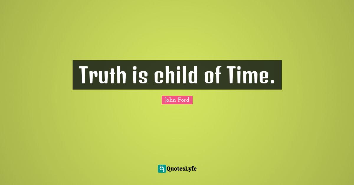 John Ford Quotes: "Truth is child of Time."