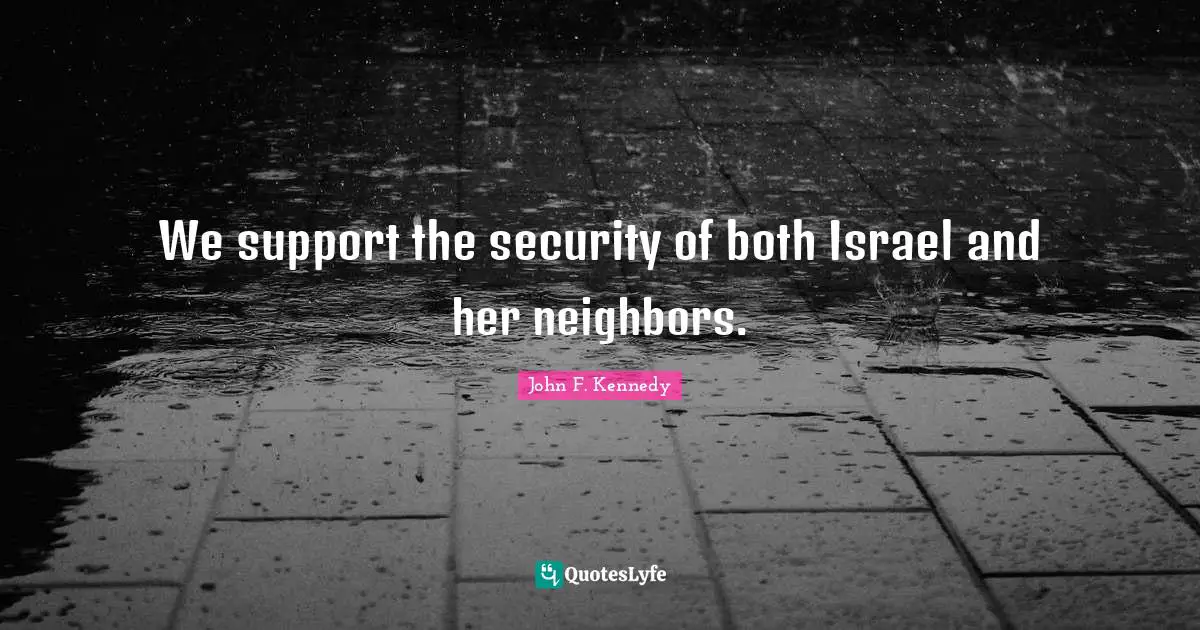 We support the security of both Israel and her neighbors.