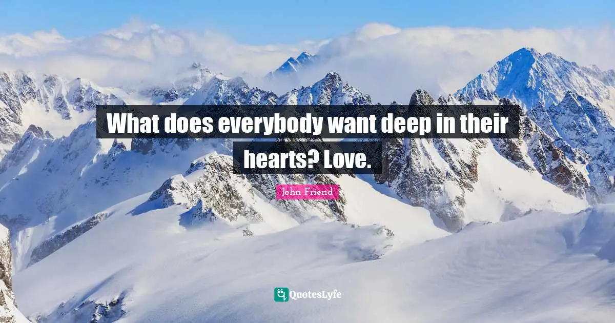 What does everybody want deep in their hearts? Love.