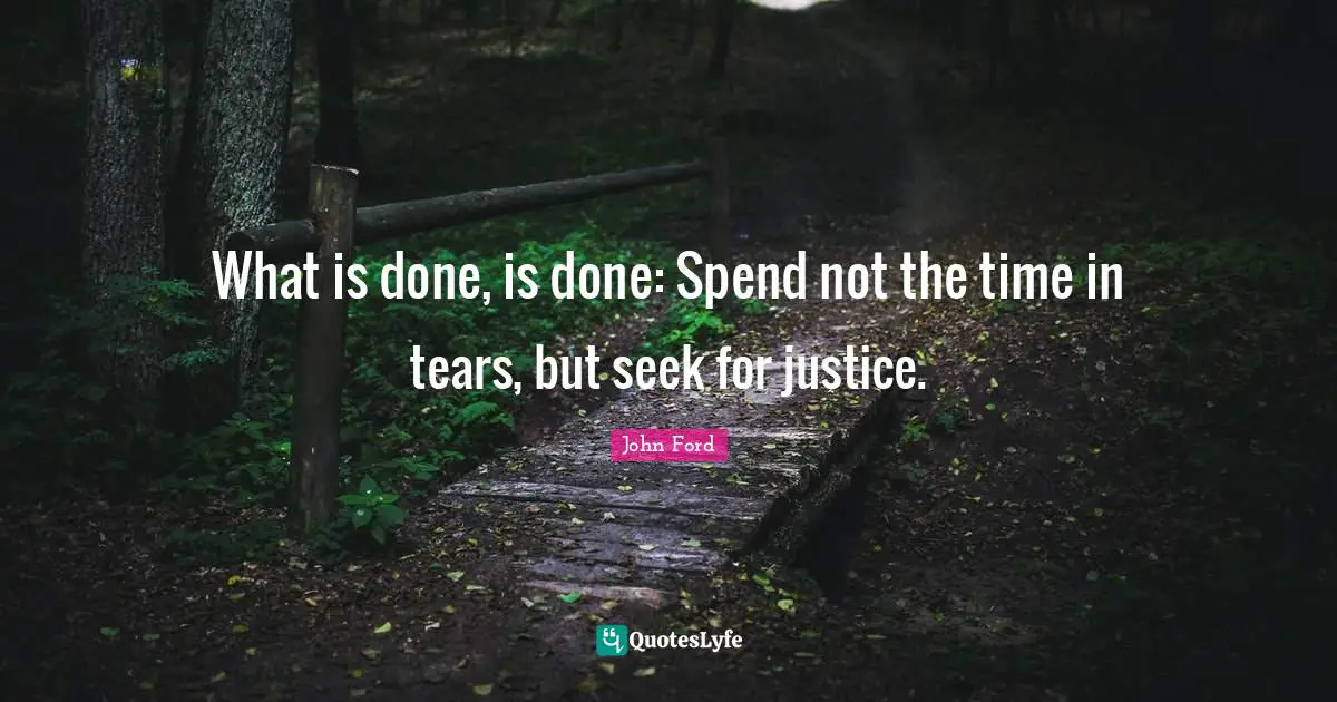 John Ford Quotes: "What is done, is done: Spend not the time in tears, but seek for justice."