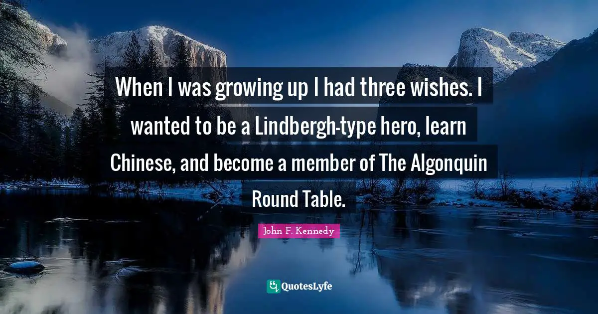When I was growing up I had three wishes. I wanted to be a Lindbergh-type hero, learn Chinese, and become a member of The Algonquin Round Table.