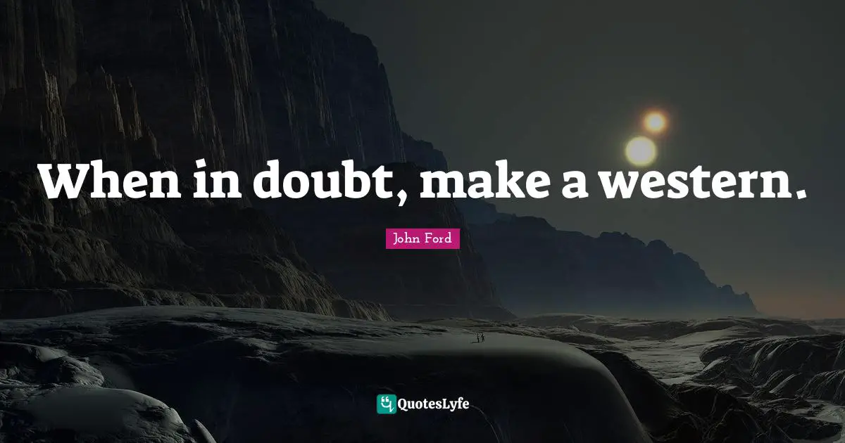 John Ford Quotes: "When in doubt, make a western."