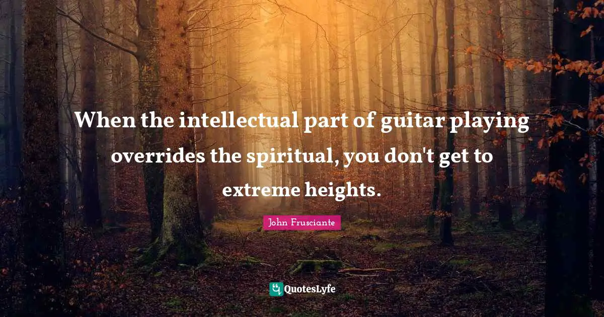 Guitar Quotes: "When the intellectual part of guitar playing overrides the spiritual, you don't get to extreme heights."