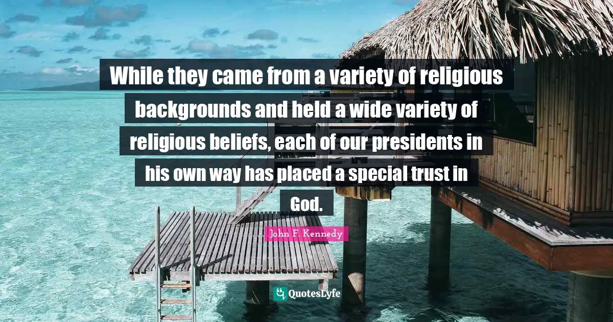 While they came from a variety of religious backgrounds and held a wide variety of religious beliefs, each of our presidents in his own way has placed a special trust in God.