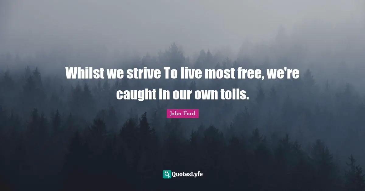John Ford Quotes: "Whilst we strive To live most free, we're caught in our own toils."