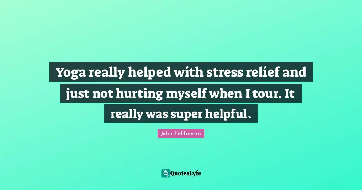 Yoga really helped with stress relief and just not hurting myself when I tour. It really was super helpful.