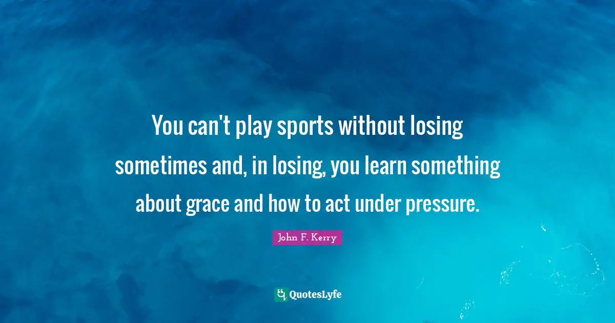 You can't play sports without losing sometimes and, in losing, you learn something about grace and how to act under pressure.