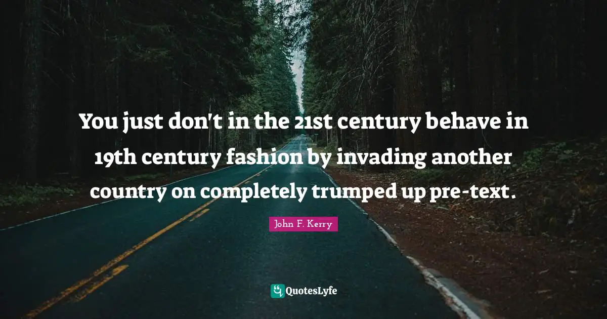 Invading Quotes: "You just don't in the 21st century behave in 19th century fashion by invading another country on completely trumped up pre-text."