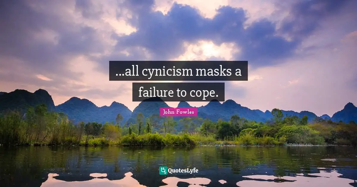 ...all cynicism masks a failure to cope.