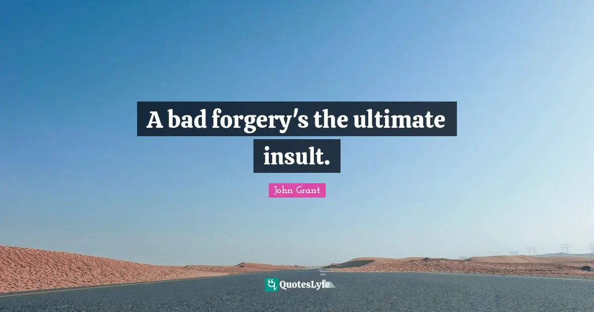 Forgery Quotes: "A bad forgery's the ultimate insult."