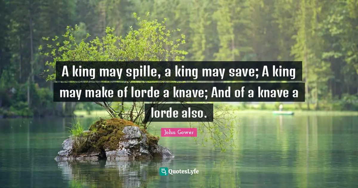 Knaves Quotes: "A king may spille, a king may save; A king may make of lorde a knave; And of a knave a lorde also."
