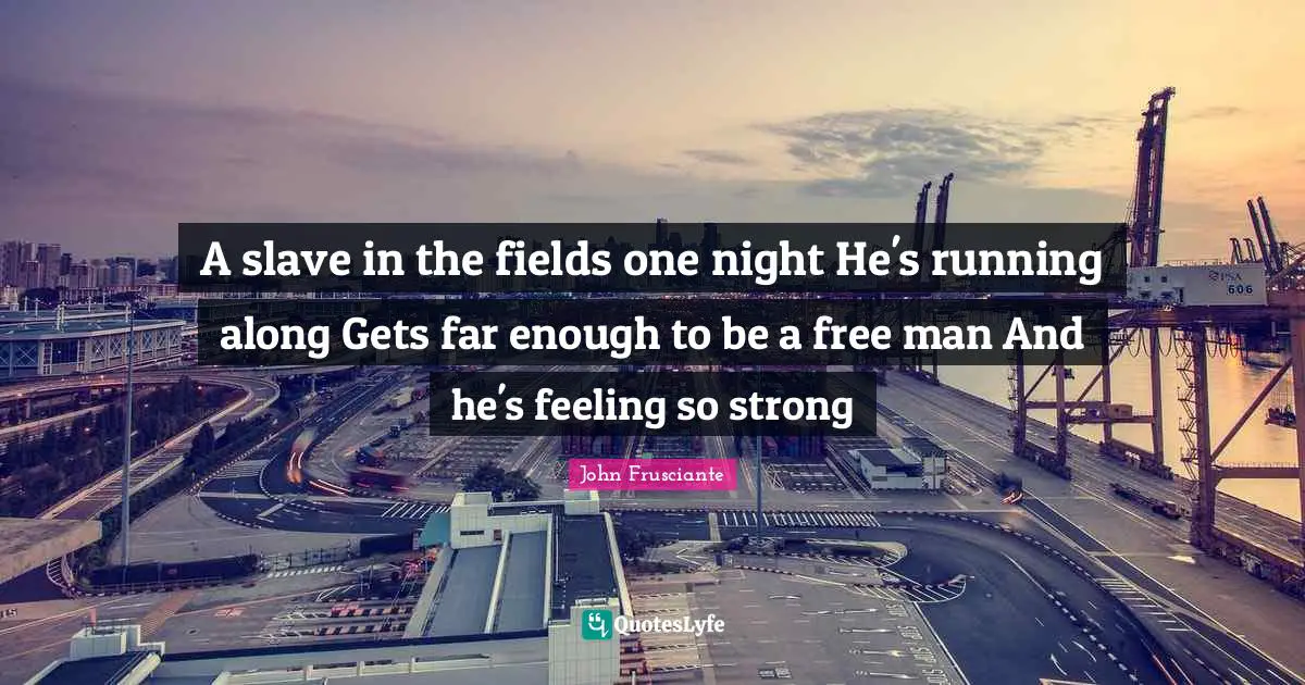 A slave in the fields one night He's running along Gets far enough to be a free man And he's feeling so strong