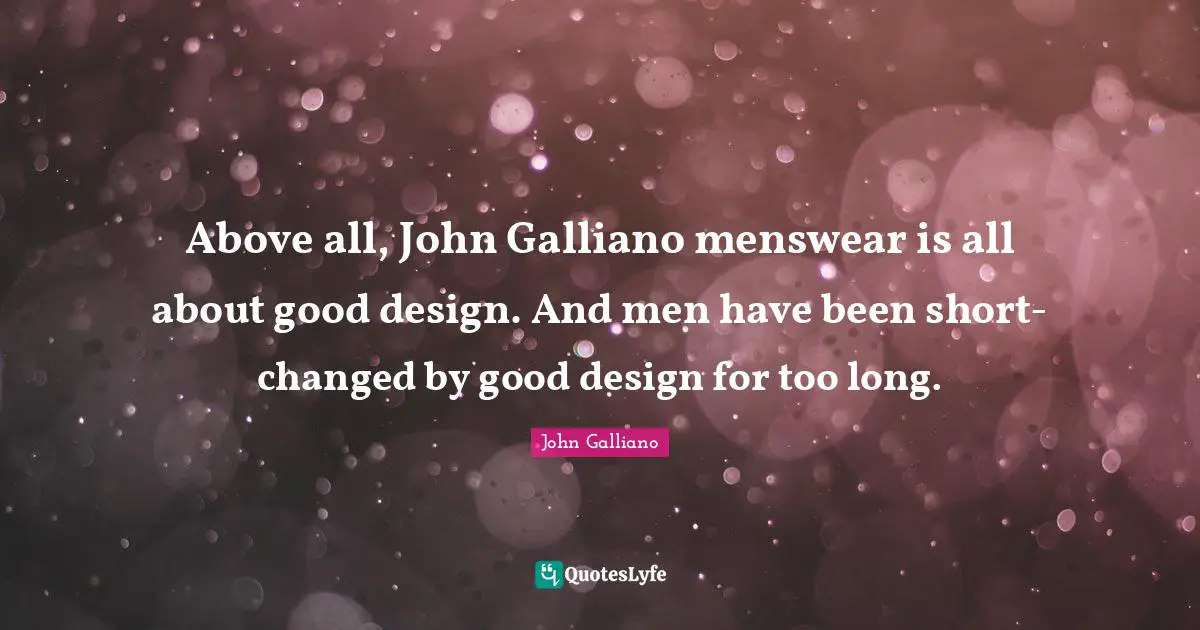 Above all, John Galliano menswear is all about good design. And men have been short-changed by good design for too long.