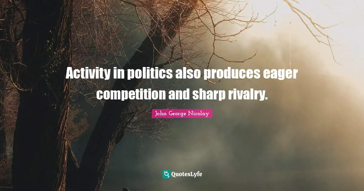Rivalry Quotes: "Activity in politics also produces eager competition and sharp rivalry."