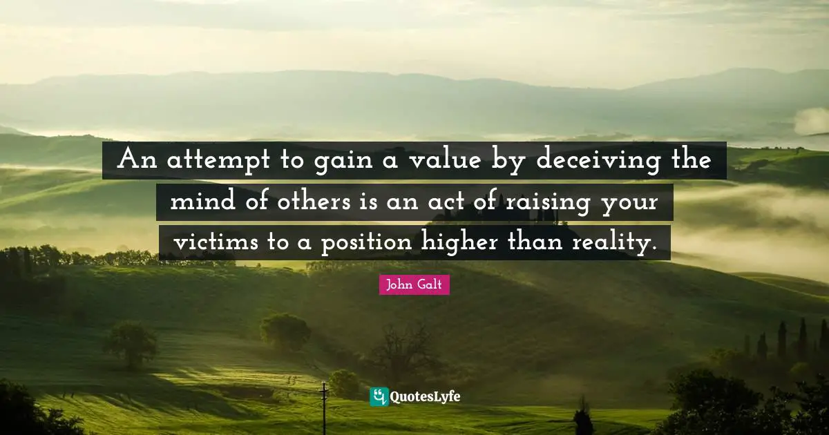 An attempt to gain a value by deceiving the mind of others is an act of raising your victims to a position higher than reality.