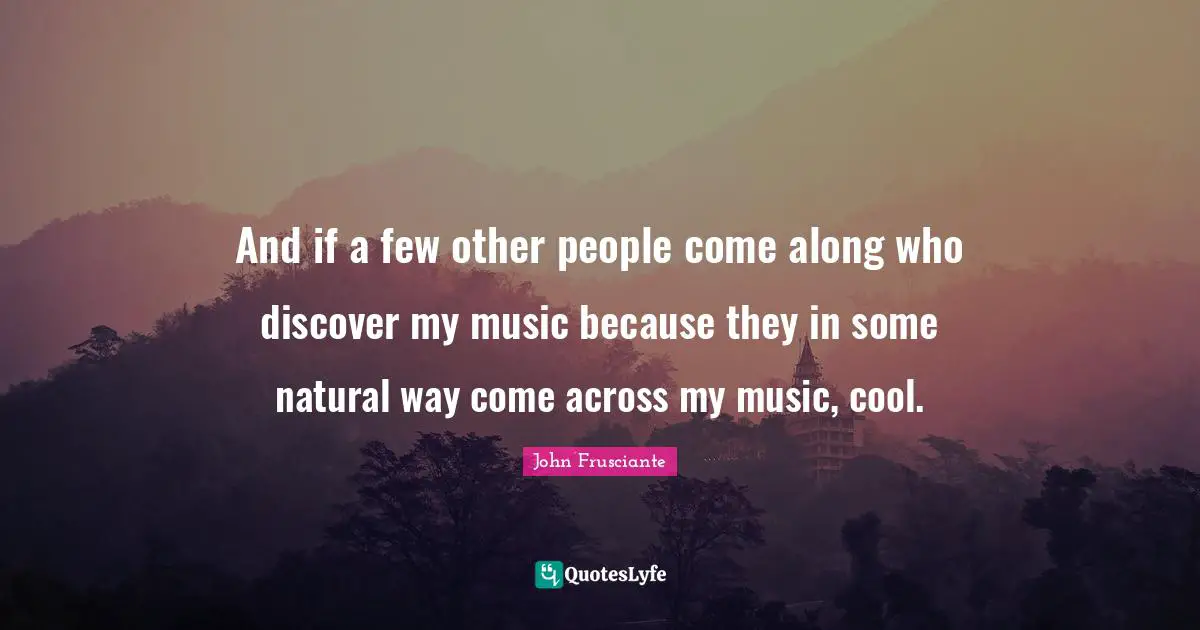 And if a few other people come along who discover my music because they in some natural way come across my music, cool.