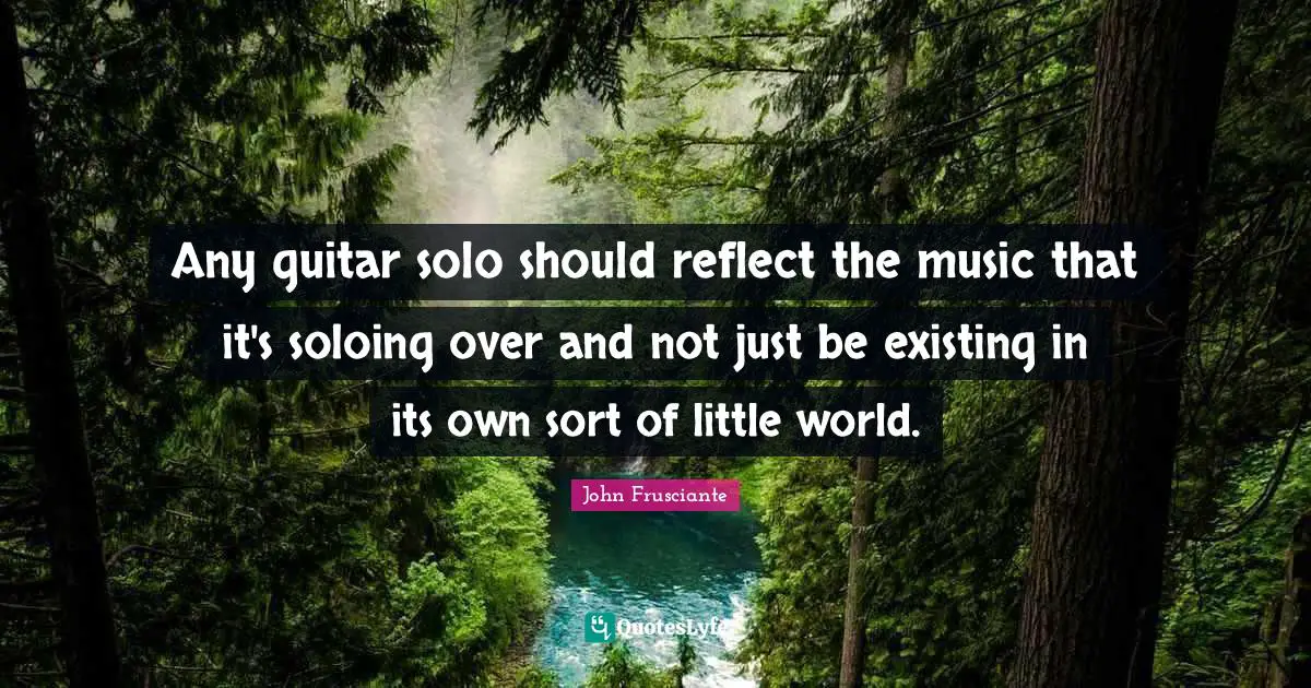 Any guitar solo should reflect the music that it's soloing over and not just be existing in its own sort of little world.