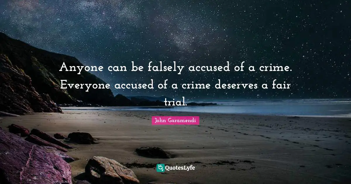 Anyone can be falsely accused of a crime. Everyone accused of a crime deserves a fair trial.