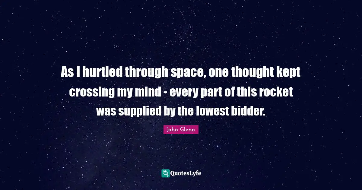 Funny Quotes: "As I hurtled through space, one thought kept crossing my mind - every part of this rocket was supplied by the lowest bidder."