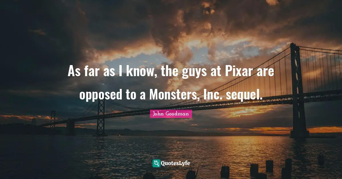 Pixar Quotes: "As far as I know, the guys at Pixar are opposed to a Monsters, Inc. sequel."
